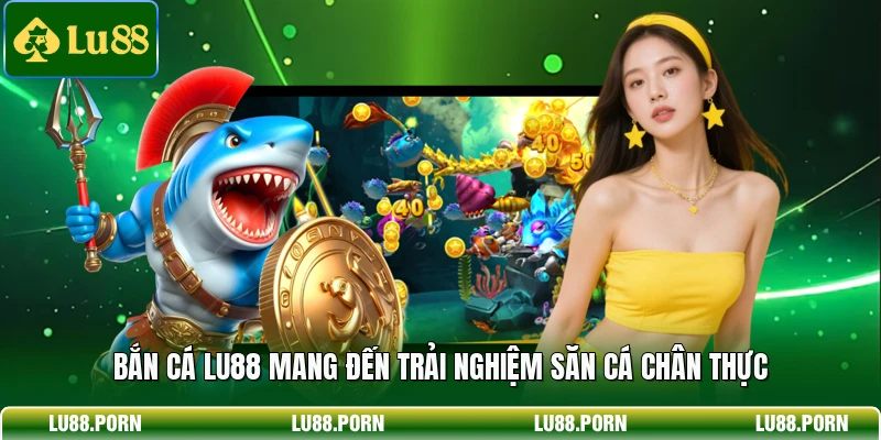 Bắn cá LU88 mang đến trải nghiệm săn cá chân thực 