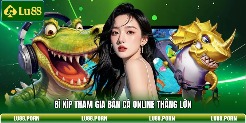 Bí kíp tham gia bắn cá online thắng lớn