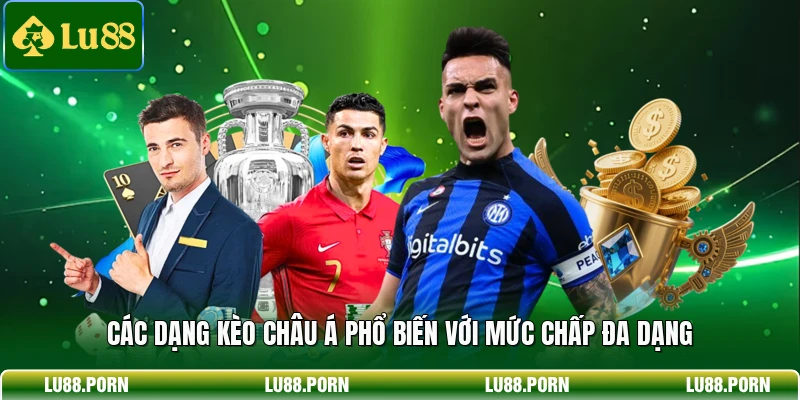 Các dạng kèo châu Á phổ biến với mức chấp đa dạng 