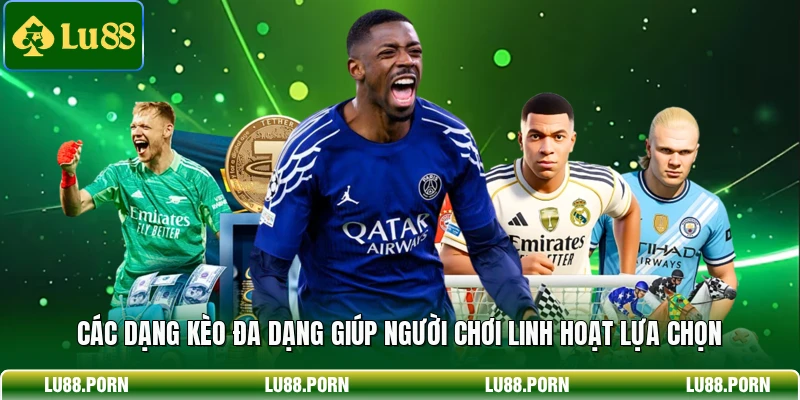 Các dạng kèo đa dạng giúp người chơi linh hoạt lựa chọn 