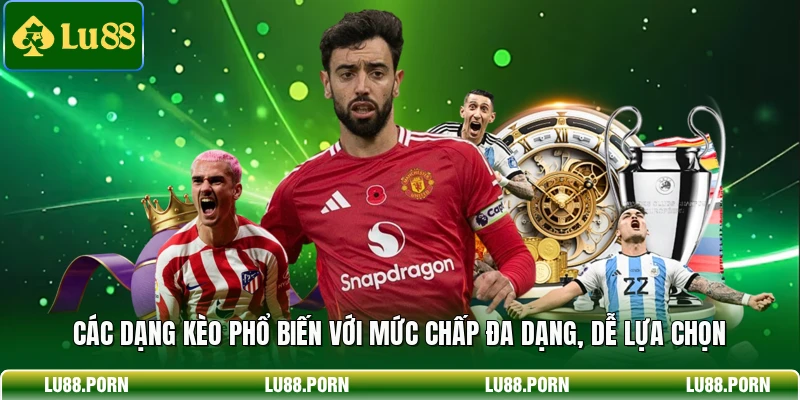 Các dạng kèo phổ biến với mức chấp đa dạng, dễ lựa chọn 