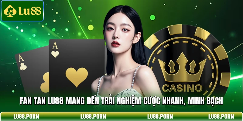 Fan tan LU88 mang đến trải nghiệm cược nhanh, minh bạch 