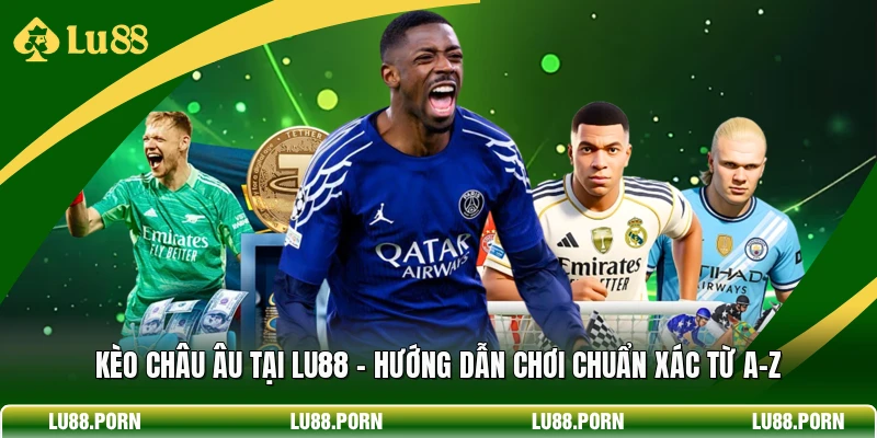 Kèo Châu Âu Tại LU88 - Hướng Dẫn Chơi Chuẩn Xác Từ A–Z