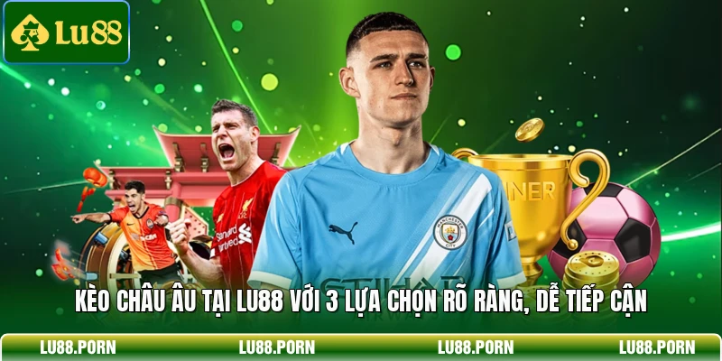 Kèo châu Âu tại LU88 với 3 lựa chọn rõ ràng, dễ tiếp cận 
