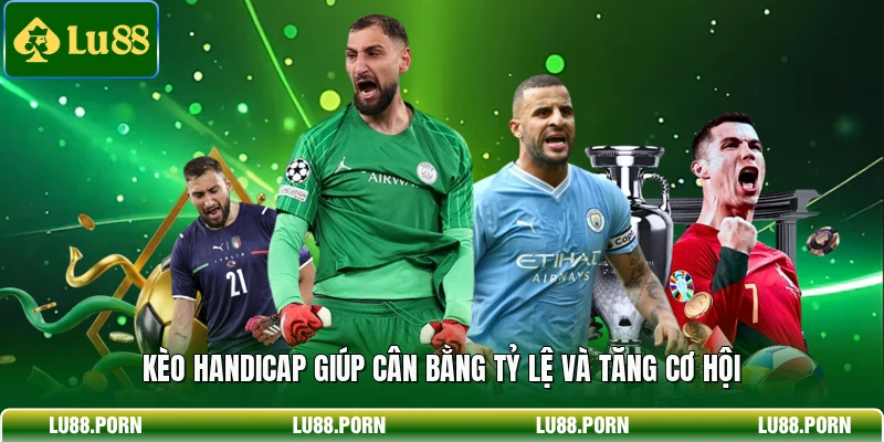 Kèo Handicap giúp cân bằng tỷ lệ và tăng cơ hội