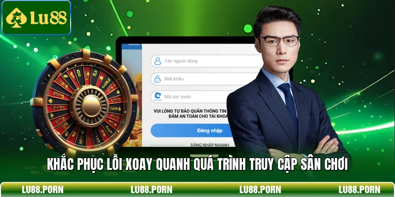 Khắc phục lỗi xoay quanh quá trình truy cập sân chơi