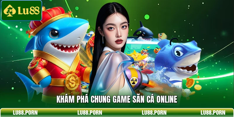 Khám phá chung game săn cá online