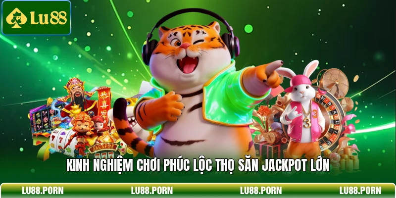 Kinh nghiệm chơi Phúc Lộc Thọ săn jackpot lớn
