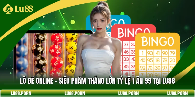 Lô Đề Online - Siêu Phẩm Thắng Lớn Tỷ Lệ 1 Ăn 99 Tại LU88