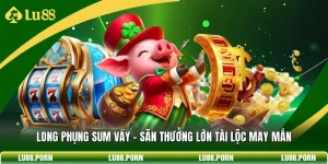 Long Phụng Sum Vầy - Săn Thưởng Lớn Tài Lộc May Mắn