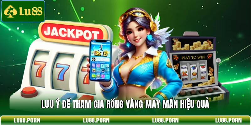 Lưu ý để tham gia Rồng Vàng May Mắn hiệu quả