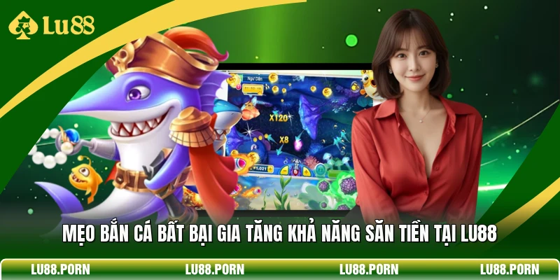 Mẹo Bắn Cá Bất Bại Gia Tăng Khả Năng Săn Tiền Tại Lu88