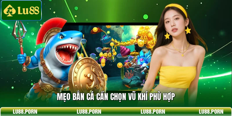Mẹo bắn cá cần chọn vũ khí phù hợp