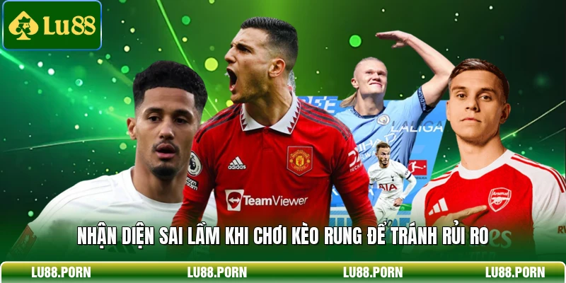 Nhận diện sai lầm khi chơi kèo rung để tránh rủi ro