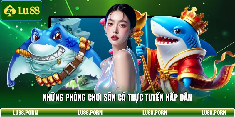 Những phòng chơi săn cá trực tuyến hấp dẫn