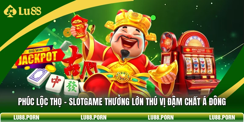 Phúc Lộc Thọ - Slotgame Thưởng Lớn Thú Vị Đậm Chất Á Đông