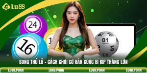 Song Thủ Lô - Cách Chơi Cơ Bản Cùng Bí Kíp Thắng Lớn