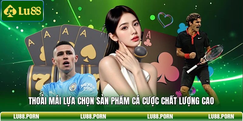 Thoải mái lựa chọn sản phẩm cá cược chất lượng cao