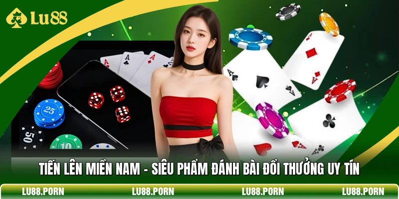 Tiến Lên Miền Nam - Siêu Phẩm Đánh Bài Đổi Thưởng Uy Tín