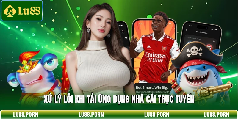 Xử lý lỗi khi tải ứng dụng nhà cái trực tuyến